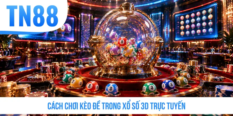 Cách chơi kèo đề trong xổ số 3D trực tuyến