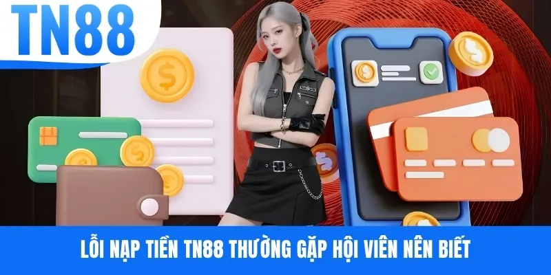 Lỗi nạp tiền TN88 thường gặp hội viên nên biết