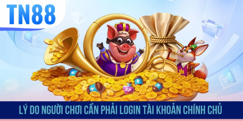 Lý do người chơi cần phải login tài khoản chính chủ