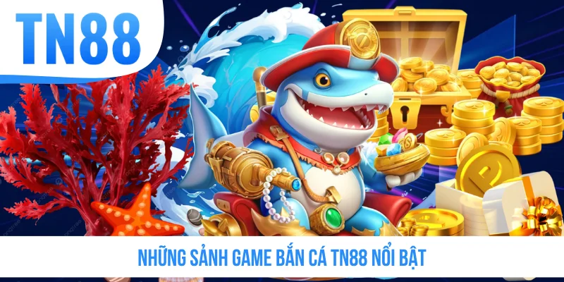 Những sảnh game bắn cá TN88 nổi bật